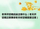 冬季开空调应该注意什么（冬天开空调注意事项冬天吹空调需要注意）