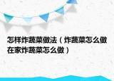 怎样炸蔬菜做法（炸蔬菜怎么做在家炸蔬菜怎么做）