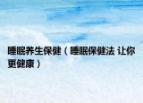 睡眠养生保健（睡眠保健法 让你更健康）