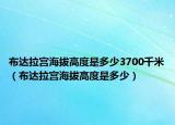 布达拉宫海拔高度是多少3700千米（布达拉宫海拔高度是多少）