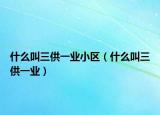 什么叫三供一业小区（什么叫三供一业）
