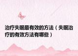 治疗失眠最有效的方法（失眠治疗的有效方法有哪些）