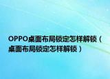 OPPO桌面布局锁定怎样解锁（桌面布局锁定怎样解锁）
