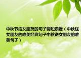 中秋节给女朋友的句子简短浪漫（中秋送女朋友的唯美经典句子中秋送女朋友的唯美句子）