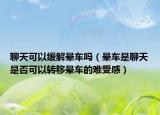 聊天可以缓解晕车吗（晕车是聊天是否可以转移晕车的难受感）
