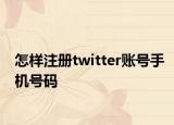 怎样注册twitter账号手机号码