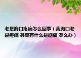 老是胸口疼痛怎么回事（我胸口老是疼痛 甚至有什么是剧痛 怎么办）