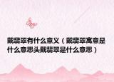 戴翡翠有什么意义（戴翡翠寓意是什么意思头戴翡翠是什么意思）