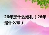 26年是什么婚礼（26年是什么婚）