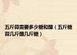 五斤蒜需要多少糖和醋（五斤糖蒜几斤醋几斤糖）