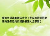 瘦肉冬瓜汤的做法大全（冬瓜肉片汤的烹饪方法冬瓜肉片汤的做法大全家常）