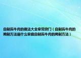 自制酱牛肉的做法大全家常窍门（自制酱牛肉的腌制方法是什么家庭自制酱牛肉的腌制方法）