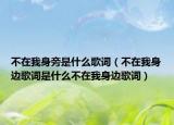 不在我身旁是什么歌词（不在我身边歌词是什么不在我身边歌词）