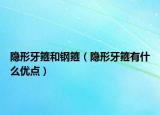 隐形牙箍和钢箍（隐形牙箍有什么优点）