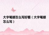 大字笔顺怎么写好看（大字笔顺怎么写）