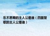 乐不思蜀的主人公是谁（四面楚歌的主人公是谁）