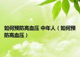 如何预防高血压 中年人（如何预防高血压）