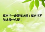 莫吉托一定要加冰吗（莫吉托不加冰是什么梗）