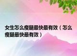 女生怎么瘦腿最快最有效（怎么瘦腿最快最有效）
