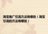 淘宝推广引流方法有哪些（淘宝引流的方法有哪些）