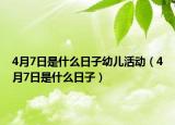 4月7日是什么日子幼儿活动（4月7日是什么日子）