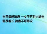 当日最新消息 一女子五脏六腑全部反着长 简直不可思议