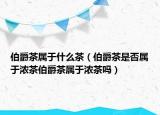 伯爵茶属于什么茶（伯爵茶是否属于浓茶伯爵茶属于浓茶吗）