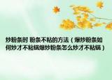 炒粉条时 粉条不粘的方法（爆炒粉条如何炒才不粘锅爆炒粉条怎么炒才不粘锅）