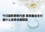 今日最新更新内容 医保基金支付是什么意思来看解释