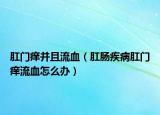 肛门痒并且流血（肛肠疾病肛门痒流血怎么办）