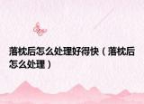 落枕后怎么处理好得快（落枕后怎么处理）