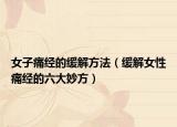 女子痛经的缓解方法（缓解女性痛经的六大妙方）