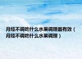 月经不调吃什么水果调理最有效（月经不调吃什么水果调理）