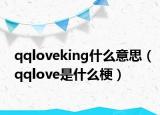 qqloveking什么意思（qqlove是什么梗）
