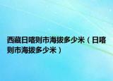西藏日喀则市海拔多少米（日喀则市海拔多少米）