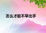 怎么才能不早出手