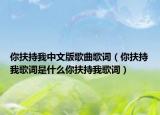 你扶持我中文版歌曲歌词（你扶持我歌词是什么你扶持我歌词）