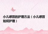 小儿感冒的护理方法（小儿感冒如何护理）