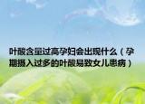 叶酸含量过高孕妇会出现什么（孕期摄入过多的叶酸易致女儿患病）