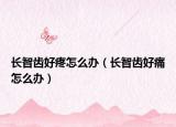 长智齿好疼怎么办（长智齿好痛怎么办）