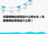经期嗜睡的原因是什么呢女生（经期嗜睡的原因是什么呢）
