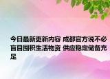 今日最新更新内容 成都官方说不必盲目囤积生活物资 供应稳定储备充足