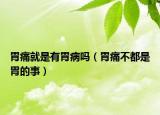 胃痛就是有胃病吗（胃痛不都是胃的事）