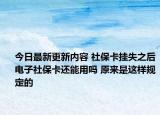 今日最新更新内容 社保卡挂失之后电子社保卡还能用吗 原来是这样规定的
