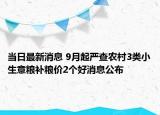 当日最新消息 9月起严查农村3类小生意粮补粮价2个好消息公布