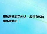 预防黄褐斑的方法（怎样有效的预防黄褐斑）