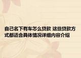 自己名下有车怎么贷款 这些贷款方式都适合具体情况详细内容介绍