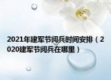 2021年建军节阅兵时间安排（2020建军节阅兵在哪里）