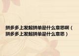 拼多多上发起拼单是什么意思啊（拼多多上发起拼单是什么意思）