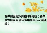 黄体酮服用多长时间来月经（黄体酮如何服用 服用黄体酮后几天来月经）